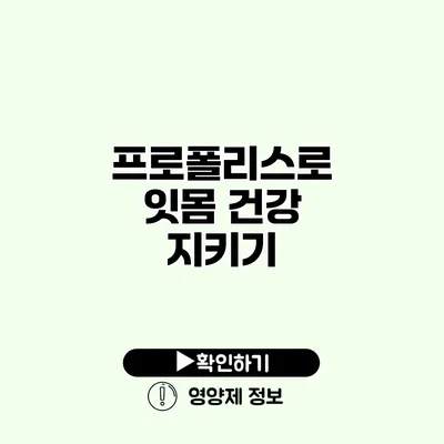 프로폴리스로 잇몸 건강 지키기