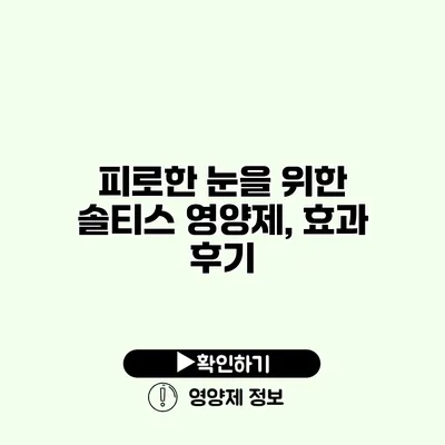 피로한 눈을 위한 솔티스 영양제, 효과 후기