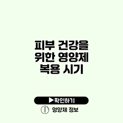 피부 건강을 위한 영양제 복용 시기