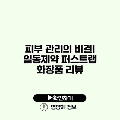 피부 관리의 비결! 일동제약 퍼스트랩 화장품 리뷰