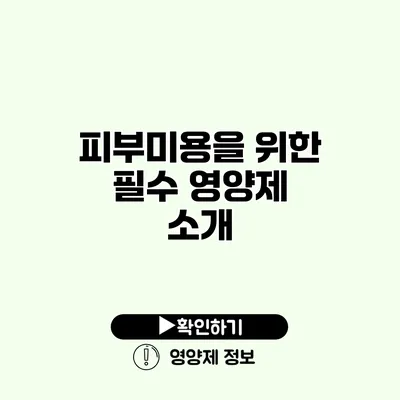 피부미용을 위한 필수 영양제 소개