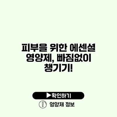 피부을 위한 에센셜 영양제, 빠짐없이 챙기기!