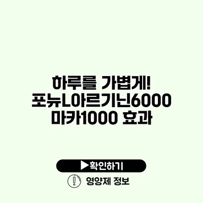 하루를 가볍게! 포뉴L아르기닌6000 마카1000 효과