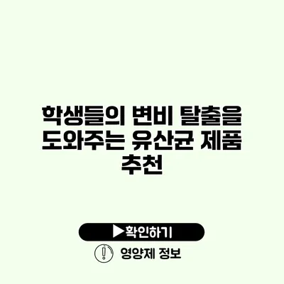 학생들의 변비 탈출을 도와주는 유산균 제품 추천