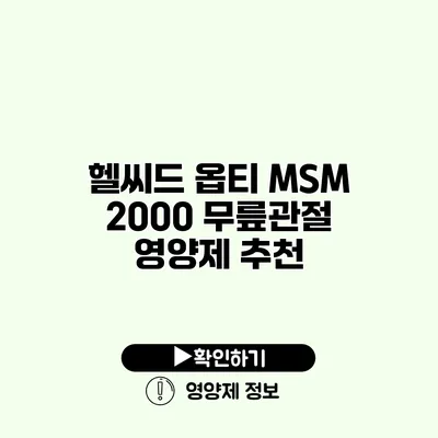 헬씨드 옵티 MSM 2000 무릎관절 영양제 추천