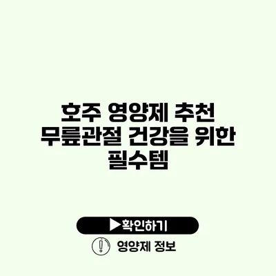 호주 영양제 추천 무릎관절 건강을 위한 필수템