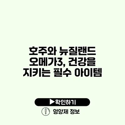 호주와 뉴질랜드 오메가3, 건강을 지키는 필수 아이템