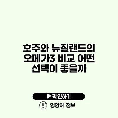 호주와 뉴질랜드의 오메가3 비교 어떤 선택이 좋을까?