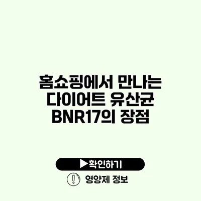 홈쇼핑에서 만나는 다이어트 유산균 BNR17의 장점