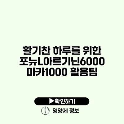 활기찬 하루를 위한 포뉴L아르기닌6000 마카1000 활용팁