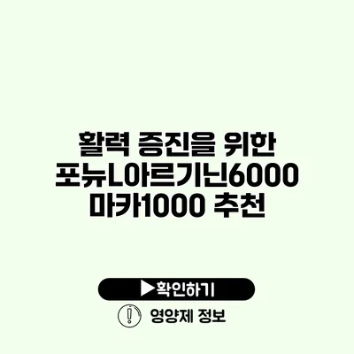 활력 증진을 위한 포뉴L아르기닌6000 마카1000 추천