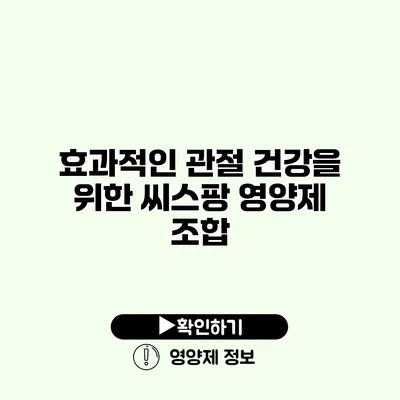 효과적인 관절 건강을 위한 씨스팡 영양제 조합