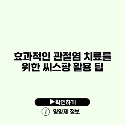 효과적인 관절염 치료를 위한 씨스팡 활용 팁