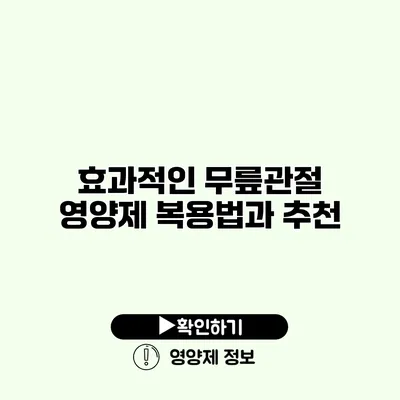 효과적인 무릎관절 영양제 복용법과 추천