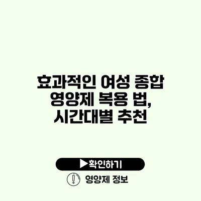 효과적인 여성 종합 영양제 복용 법, 시간대별 추천