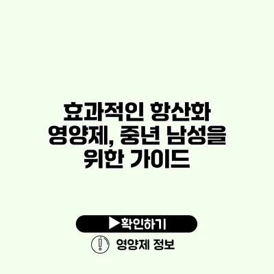 효과적인 항산화 영양제, 중년 남성을 위한 가이드