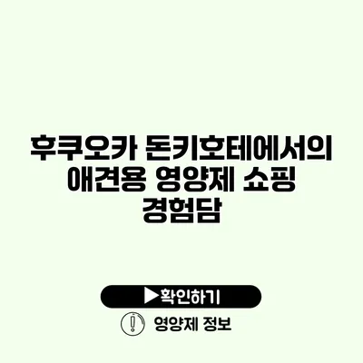 후쿠오카 돈키호테에서의 애견용 영양제 쇼핑 경험담