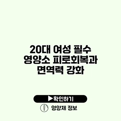 20대 여성 필수 영양소 피로회복과 면역력 강화