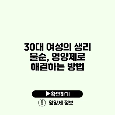 30대 여성의 생리 불순, 영양제로 해결하는 방법