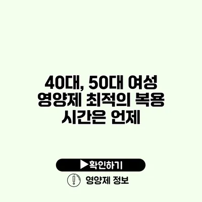 40대, 50대 여성 영양제 최적의 복용 시간은 언제?