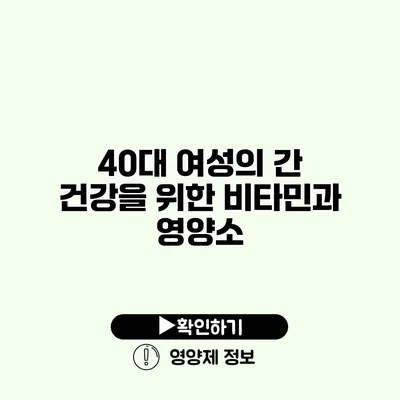 40대 여성의 간 건강을 위한 비타민과 영양소