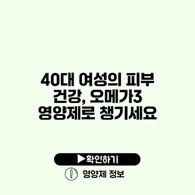 40대 여성의 피부 건강, 오메가3 영양제로 챙기세요