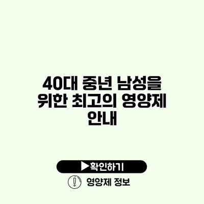 40대 중년 남성을 위한 최고의 영양제 안내