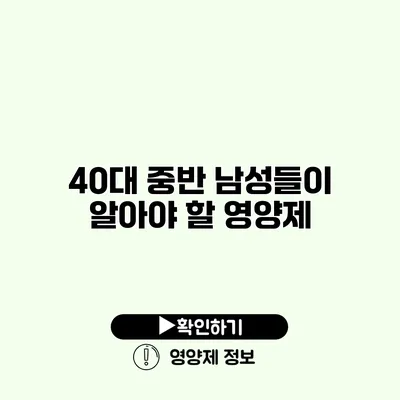 40대 중반 남성들이 알아야 할 영양제