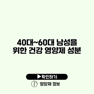 40대~60대 남성을 위한 건강 영양제 성분