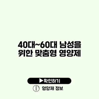 40대~60대 남성을 위한 맞춤형 영양제 40대~60대 남성을 위한 맞춤형 영양제