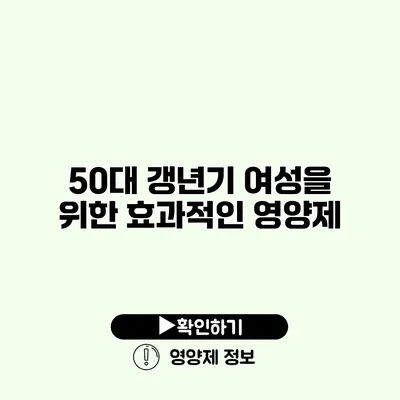 50대 갱년기 여성을 위한 효과적인 영양제