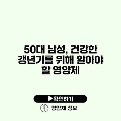 50대 남성, 건강한 갱년기를 위해 알아야 할 영양제