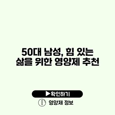 50대 남성, 힘 있는 삶을 위한 영양제 추천