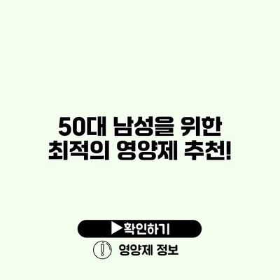 50대 남성을 위한 최적의 영양제 추천!