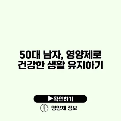 50대 남자, 영양제로 건강한 생활 유지하기