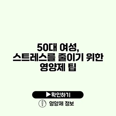 50대 여성, 스트레스를 줄이기 위한 영양제 팁