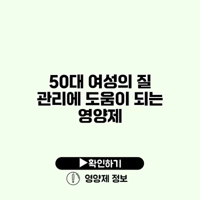 50대 여성의 질 관리에 도움이 되는 영양제 50대 여성의 질 관리에 도움이 되는 영양제