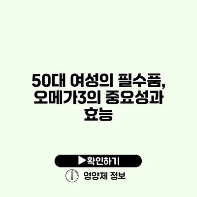 50대 여성의 필수품, 오메가3의 중요성과 효능