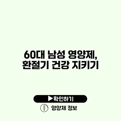 60대 남성 영양제, 환절기 건강 지키기