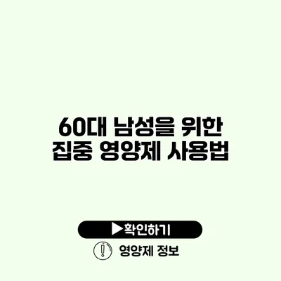 60대 남성을 위한 집중 영양제 사용법