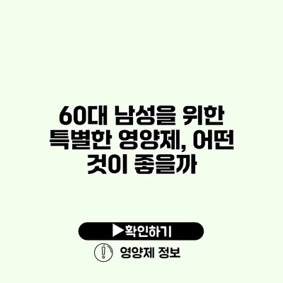 60대 남성을 위한 특별한 영양제, 어떤 것이 좋을까?