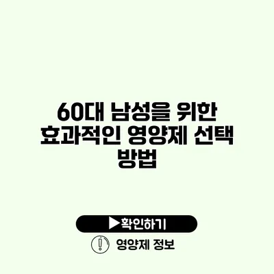 60대 남성을 위한 효과적인 영양제 선택 방법