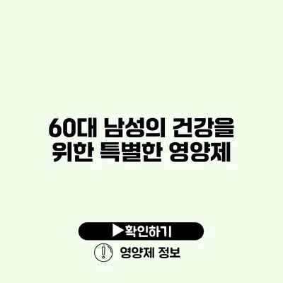 60대 남성의 건강을 위한 특별한 영양제