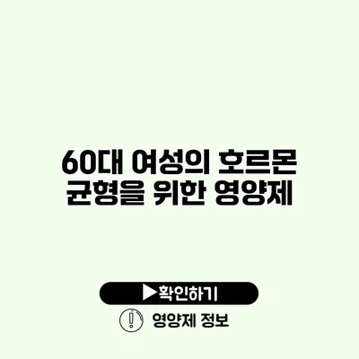 60대 여성의 호르몬 균형을 위한 영양제