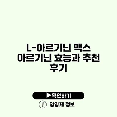 L-아르기닌 맥스 아르기닌 효능과 추천 후기