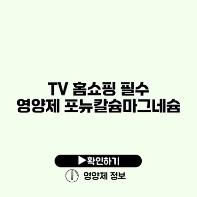 TV 홈쇼핑 필수 영양제 포뉴칼슘마그네슘