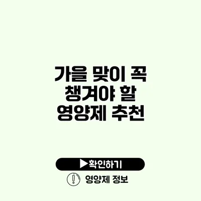 가을 맞이 꼭 챙겨야 할 영양제 추천