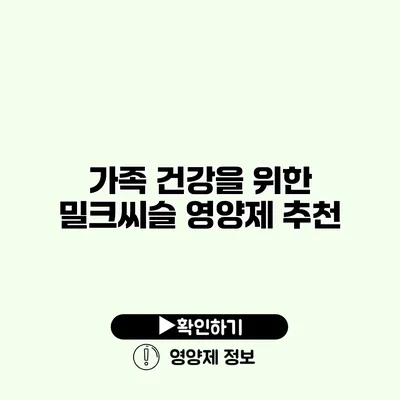 가족 건강을 위한 밀크씨슬 영양제 추천