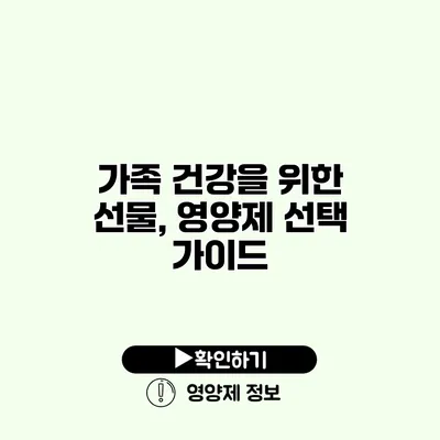 가족 건강을 위한 선물, 영양제 선택 가이드