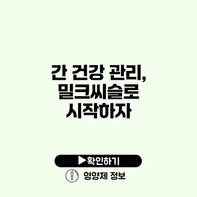 간 건강 관리, 밀크씨슬로 시작하자